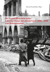 Der fremde Blick sieht mehr: Schweizer Presse über Deutschland 1945 – 1949 - Bernd Haunfelder