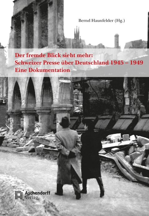 Der fremde Blick sieht mehr: Schweizer Presse über Deutschland 1945 – 1949 - Bernd Haunfelder