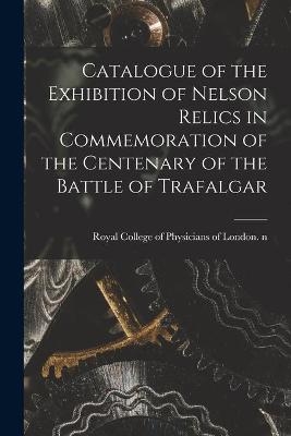 Catalogue of the Exhibition of Nelson Relics in Commemoration of the Centenary of the Battle of Trafalgar - 