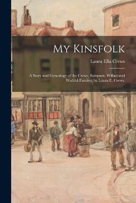 My Kinsfolk; a Story and Genealogy of the Crews, Sampson, Wilber and Waddel Famiies, by Laura E. Crews. - Laura Ella 1871- Crews