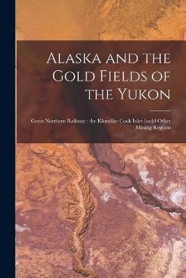 Alaska and the Gold Fields of the Yukon [microform] -  Anonymous