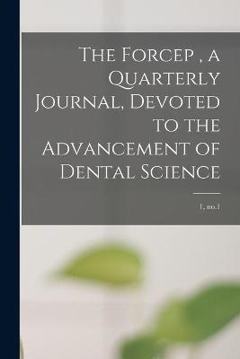 The Forcep, a Quarterly Journal, Devoted to the Advancement of Dental Science; 1, no.1 -  Anonymous