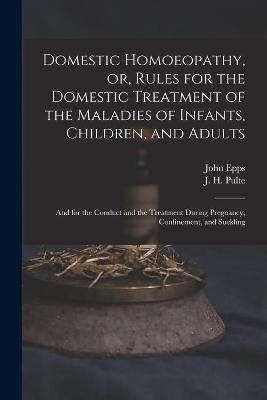 Domestic Homoeopathy, or, Rules for the Domestic Treatment of the Maladies of Infants, Children, and Adults - John 1805-1869 Epps