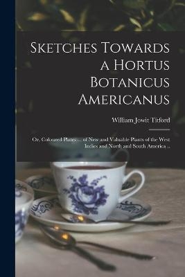 Sketches Towards a Hortus Botanicus Americanus; or, Coloured Plates ... of New and Valuable Plants of the West Indies and North and South America .. - 