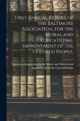 First Annual Report of the Baltimore Association, for the Moral and Educational Improvement of the Colored People. - 