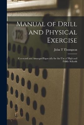 Manual of Drill and Physical Exercise [microform] - John T Thompson