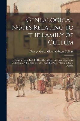 Genealogical Notes Relating to the Family of Cullum; From the Records of the Heralds' College, the Hardwick House Collections, Wills, Registers, Etc., Edited by G.G. Milner-Gibson-Cullum. - 