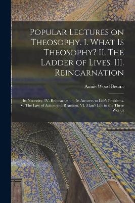 Popular Lectures on Theosophy. I. What is Theosophy? II. The Ladder of Lives. III. Reincarnation - Annie Wood 1847-1933 Besant