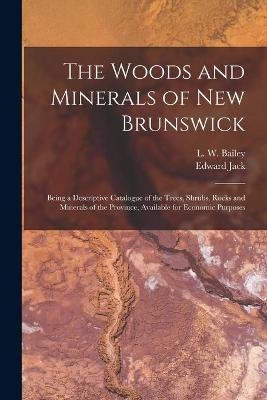 The Woods and Minerals of New Brunswick [microform] - Edward Jack