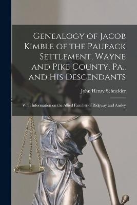 Genealogy of Jacob Kimble of the Paupack Settlement, Wayne and Pike County, Pa., and His Descendants; With Information on the Allied Families of Ridgway and Ansley - John Henry 1904-1963 Schneider