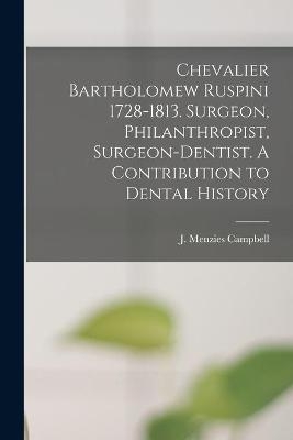 Chevalier Bartholomew Ruspini 1728-1813. Surgeon, Philanthropist, Surgeon-dentist. A Contribution to Dental History - 