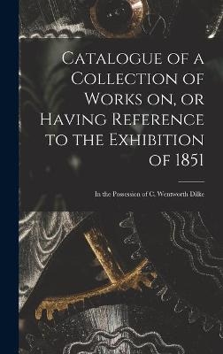 Catalogue of a Collection of Works on, or Having Reference to the Exhibition of 1851 [microform] -  Anonymous