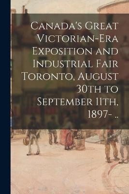 Canada's Great Victorian-era Exposition and Industrial Fair Toronto, August 30th to September 11th, 1897- .. -  Anonymous