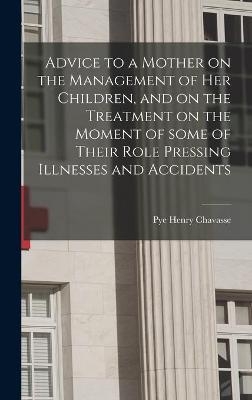 Advice to a Mother on the Management of Her Children, and on the Treatment on the Moment of Some of Their Role Pressing Illnesses and Accidents - 