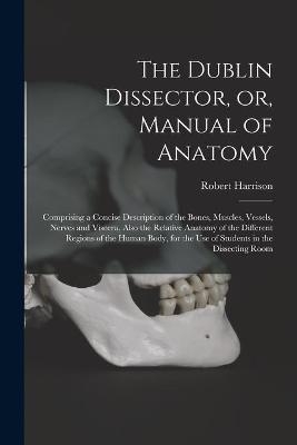 The Dublin Dissector, or, Manual of Anatomy - Robert 1796-1858 Harrison