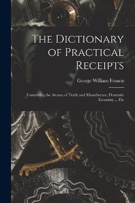 The Dictionary of Practical Receipts - George William 1800-1865 Francis