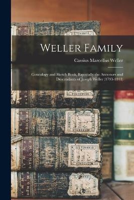 Weller Family; Genealogy and Sketch Book, Especially the Ancestors and Descendants of Joseph Weller (1793-1841) - Cassius Marcellus 1859- Weller