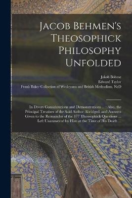 Jacob Behmen's Theosophick Philosophy Unfolded - 