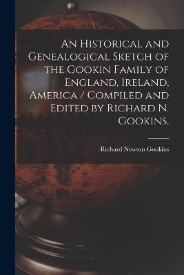 An Historical and Genealogical Sketch of the Gookin Family of England, Ireland, America / Compiled and Edited by Richard N. Gookins. - Richard Newton 1921- Gookins