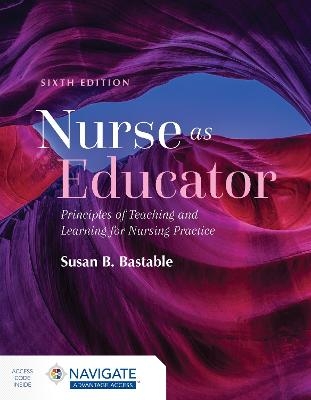 Nurse as Educator: Principles of Teaching and Learning for Nursing Practice - Susan B. Bastable