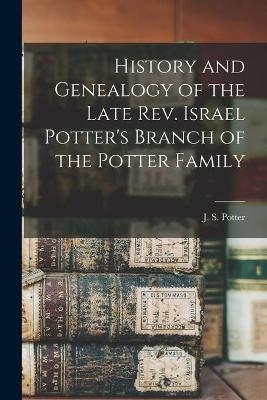 History and Genealogy of the Late Rev. Israel Potter's Branch of the Potter Family [microform] - 