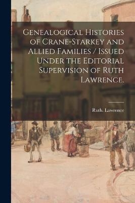 Genealogical Histories of Crane-Starkey and Allied Families / Issued Under the Editorial Supervision of Ruth Lawrence. - Ruth Lawrence