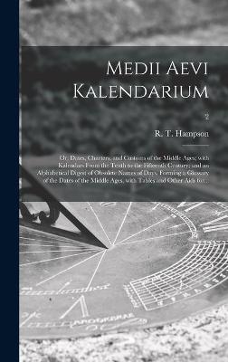 Medii Aevi Kalendarium; or, Dates, Charters, and Customs of the Middle Ages; With Kalendars From the Tenth to the Fifteenth Century; and an Alphabetical Digest of Obsolete Names of Days, Forming a Glossary of the Dates of the Middle Ages, With Tables...; 2 - 