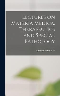 Lectures on Materia Medica, Therapeutics and Special Pathology - Adelbert Henry 1862- Peck