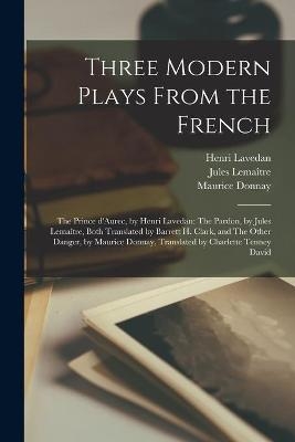 Three Modern Plays From the French - Henri 1859-1940 Lavedan, Maurice 1859-1945 Donnay