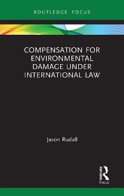 Compensation for Environmental Damage Under International Law - Jason Rudall