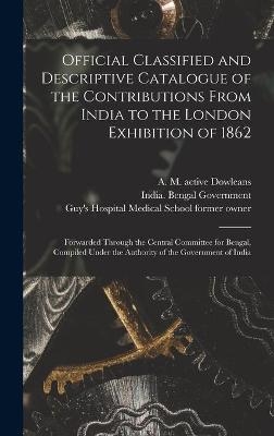 Official Classified and Descriptive Catalogue of the Contributions From India to the London Exhibition of 1862 [electronic Resource] - 