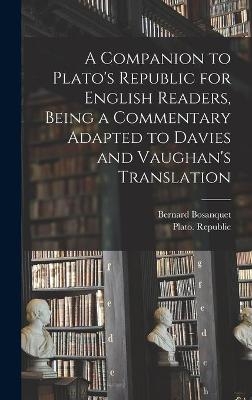 A Companion to Plato's Republic for English Readers, Being a Commentary Adapted to Davies and Vaughan's Translation - Bernard 1848-1923 Bosanquet