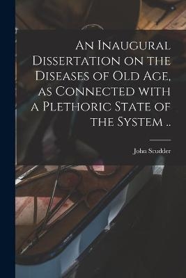 An Inaugural Dissertation on the Diseases of Old Age, as Connected With a Plethoric State of the System .. - John 1793-1855 Scudder