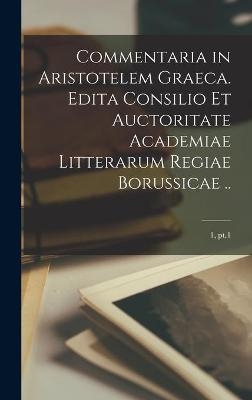 Commentaria in Aristotelem Graeca. Edita Consilio Et Auctoritate Academiae Litterarum Regiae Borussicae ..; 1, pt.1 -  Anonymous