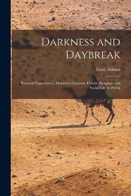 Darkness and Daybreak; Personal Experiences, Manners, Customs, Habits, Religious and Social Life in Persia - Isaac 1872- Adams