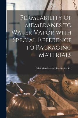 Permeability of Membranes to Water Vapor With Special Reference to Packaging Materials; NBS Miscellaneous Publication 127 -  Anonymous