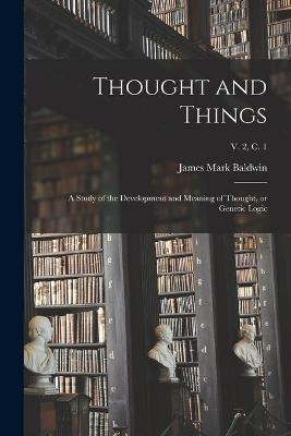 Thought and Things; a Study of the Development and Meaning of Thought, or Genetic Logic; v. 2, c. 1 - James Mark 1861-1934 Baldwin