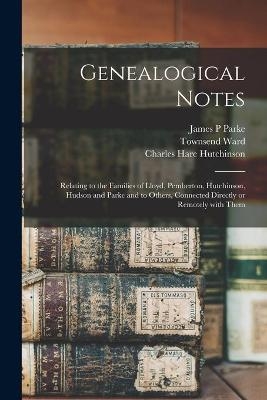 Genealogical Notes - James P Parke, Charles Hare Hutchinson