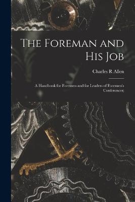 The Foreman and His Job [microform]; a Handbook for Foremen and for Leaders of Foremen's Conferences; - Charles R Allen