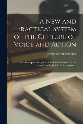 A New and Practical System of the Culture of Voice and Action - Joseph Edwin Frobisher