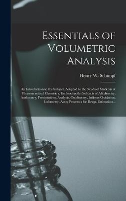 Essentials of Volumetric Analysis; an Introduction to the Subject, Adapted to the Needs of Students of Pharmaceutical Chemistry, Embracing the Subjects of Alkalimetry, Acidimetry, Precipitation, Analysis, Oxidimetry, Indirect Oxidation, Iodometry, ... - 