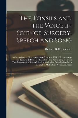 The Tonsils and the Voice in Science, Surgery, Speech and Song; a Comprehensive Monograph on the Structure, Utility, Derangements and Treatment of the Tonsils, and of Their Relationship to Perfect Tone Production. A Research Study With Original... - 