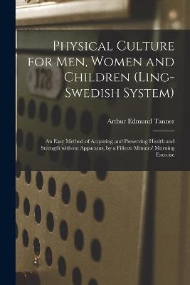 Physical Culture for Men, Women and Children (Ling-Swedish System) [electronic Resource] - Arthur Edmund Tanner