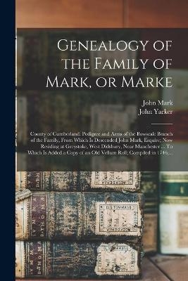 Genealogy of the Family of Mark, or Marke; County of Cumberland. Pedigree and Arms of the Bowscale Branch of the Family, From Which is Descended John Mark, Esquire; Now Residing at Greystoke, West Didsbury, Near Manchester ... To Which is Added a Copy... - 