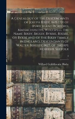 A Genealogy of the Descendants of Joseph Bixby, 1621-1701 of Ipswich and Boxford, Massachusetts, Who Spell the Name Bixby, Bigsby, Byxbie, Bixbee, or Byxbe and of the Bixby Family in England, Descendants of Walter Bekesby, 1427, of Thorpe Morieux, Suffolk; 2 - 