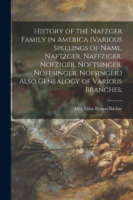 History of the Nafzger Family in America (various Spellings of Name, Naftzger, Naffziger, Nofziger, Noftsinger, Noffsinger, Nofsinger.) Also Genealogy of Various Branches; - 