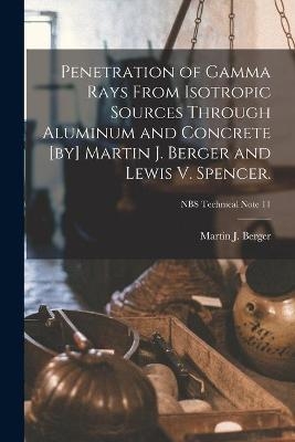 Penetration of Gamma Rays From Isotropic Sources Through Aluminum and Concrete [by] Martin J. Berger and Lewis V. Spencer.; NBS Technical Note 11 - 