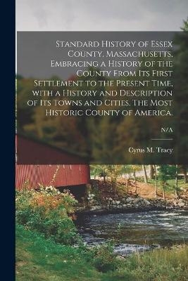 Standard History of Essex County, Massachusetts, Embracing a History of the County From Its First Settlement to the Present Time, With a History and Description of Its Towns and Cities. The Most Historic County of America.; N/A - 