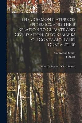 The Common Nature of Epidemics, and Their Relation to Climate and Civilization, Also Remarks on Contagion and Quarantine - Southwood 1788-1861 Smith, T Baker