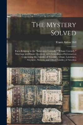 The Mystery Solved; Facts Relating to the "Lawrence-Townely," "Chase-Townely," Marriage and Estate Question, With Genealogical Information Concerning the Families of Townley, Chase, Lawrence, Stephens, Stevens, and Other Families of America - Frank Alden Hill